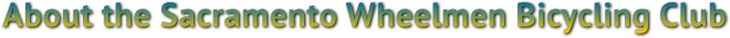 About the Sacramento Wheelmen Bicycling Club About the Sacramento Wheelmen Bicycling Club